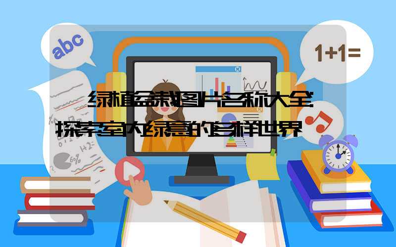 绿植盆栽图片名称大全:探索室内绿意的多样世界
